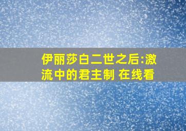 伊丽莎白二世之后:激流中的君主制 在线看